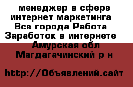 менеджер в сфере интернет-маркетинга - Все города Работа » Заработок в интернете   . Амурская обл.,Магдагачинский р-н